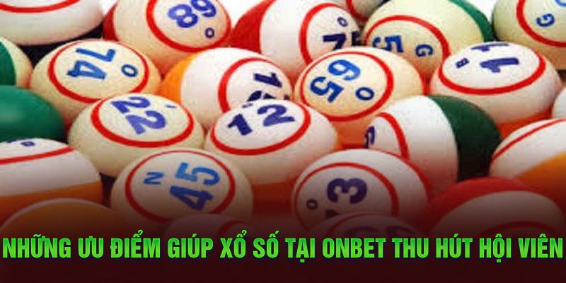 Những ưu điểm giúp Xổ Số tại Onbet thu hút hội viên