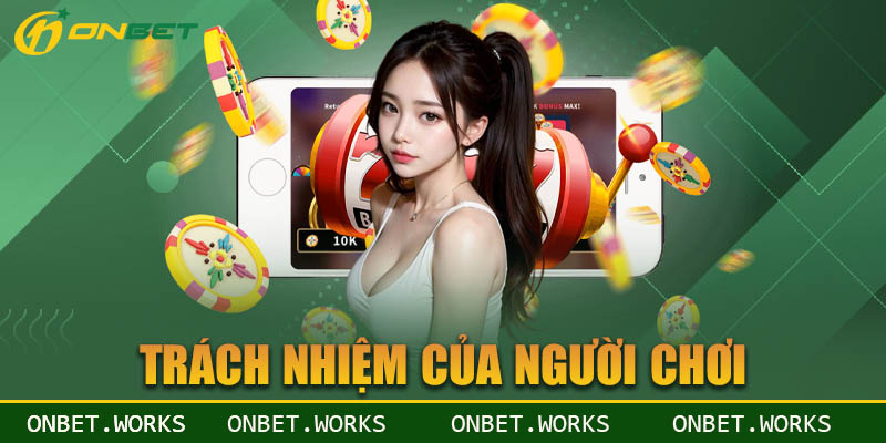 Trách nhiệm của người chơi khi tham gia vào sảnh game Onbet