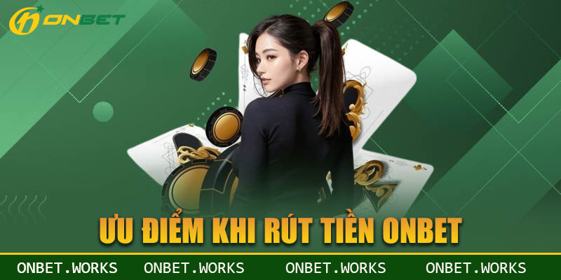 Ưu điểm khi bạn rút tiền ONBET giao dịch nhanh chóng